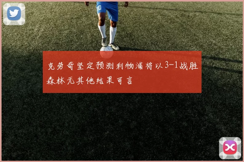 克劳奇坚定预测利物浦将以3-1战胜森林无其他结果可言