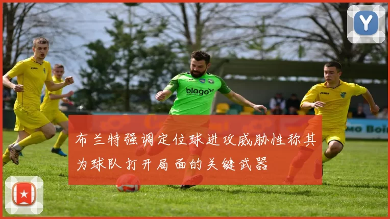 布兰特强调定位球进攻威胁性称其为球队打开局面的关键武器