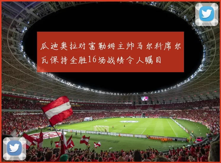 瓜迪奥拉对富勒姆主帅马尔科席尔瓦保持全胜16场战绩令人瞩目