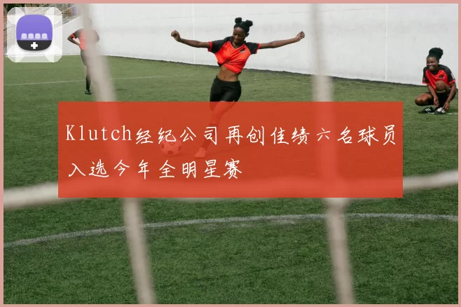 Klutch经纪公司再创佳绩六名球员入选今年全明星赛