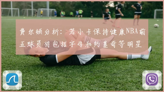 费尔顿分析：若小卡保持健康NBA前五球员将包括字母和约基奇等明星