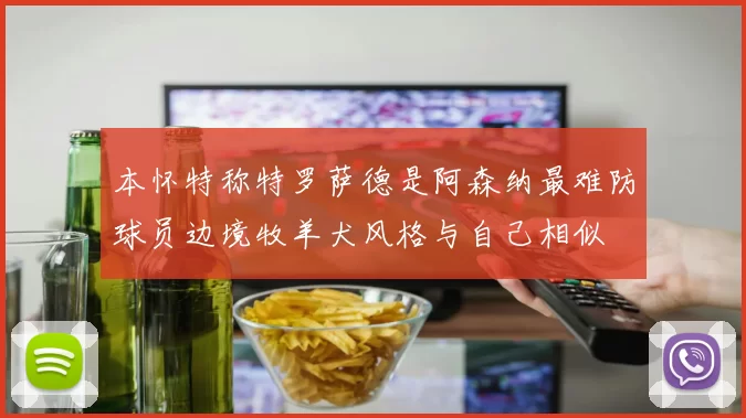 本怀特称特罗萨德是阿森纳最难防球员边境牧羊犬风格与自己相似