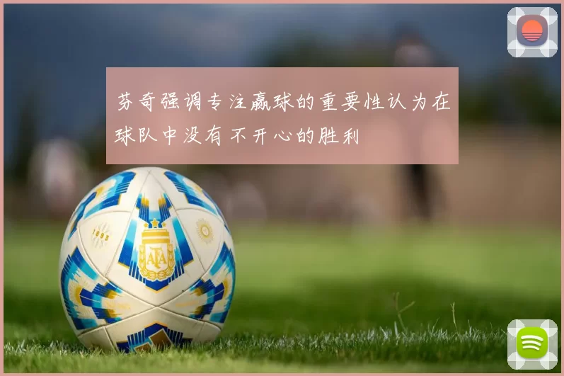 芬奇强调专注赢球的重要性认为在球队中没有不开心的胜利