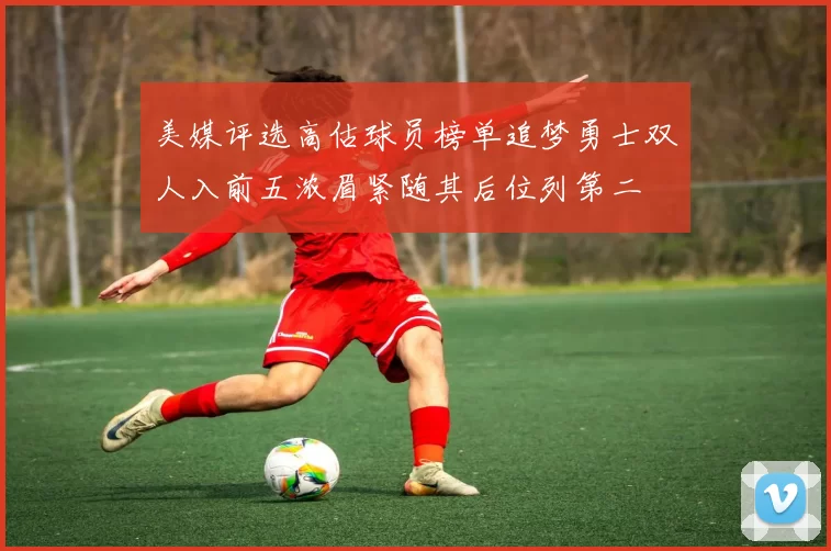 美媒评选高估球员榜单追梦勇士双人入前五浓眉紧随其后位列第二