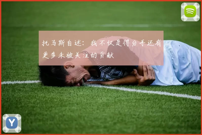 托马斯自述：我不仅是得分手还有更多未被关注的贡献