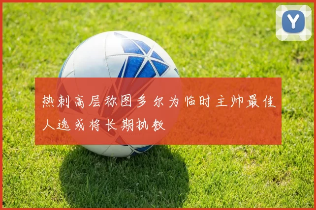 热刺高层称图多尔为临时主帅最佳人选或将长期执教