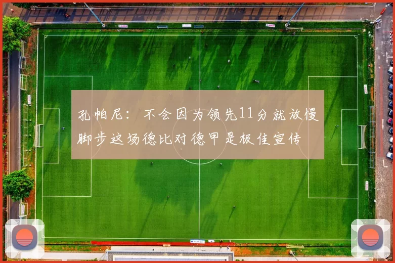 孔帕尼：不会因为领先11分就放慢脚步这场德比对德甲是极佳宣传