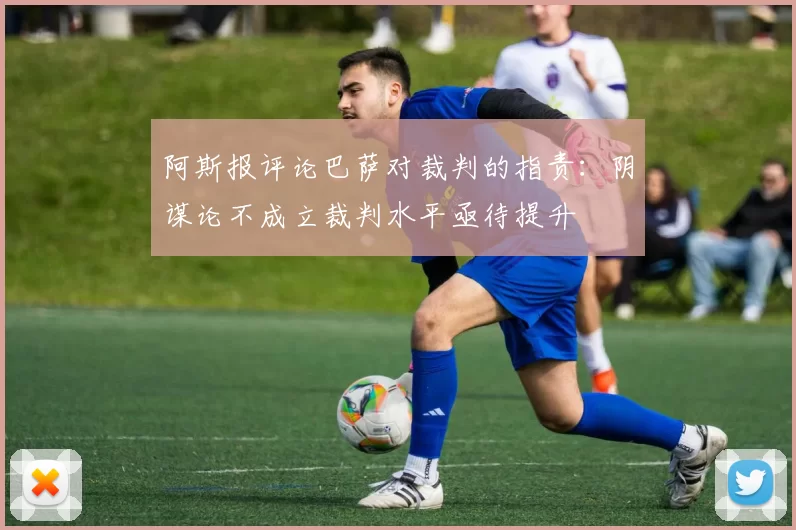 阿斯报评论巴萨对裁判的指责：阴谋论不成立裁判水平亟待提升