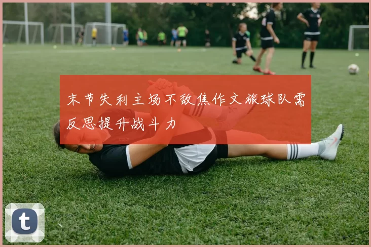 末节失利主场不敌焦作文旅球队需反思提升战斗力