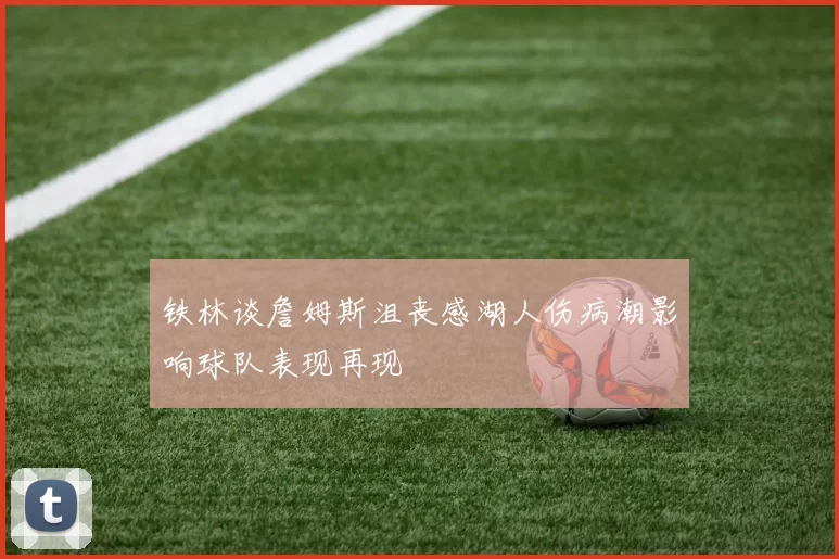 铁林谈詹姆斯沮丧感湖人伤病潮影响球队表现再现